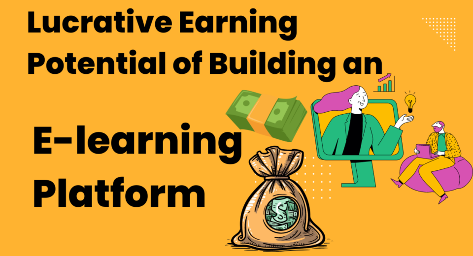Lucrative Earning Potential of Building an E-learning Platform